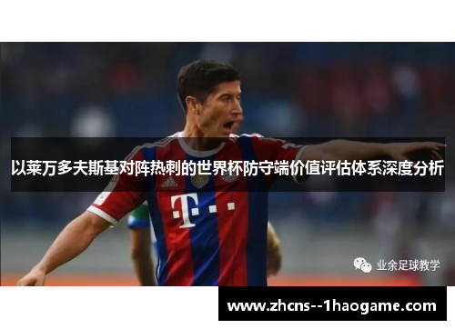 以莱万多夫斯基对阵热刺的世界杯防守端价值评估体系深度分析