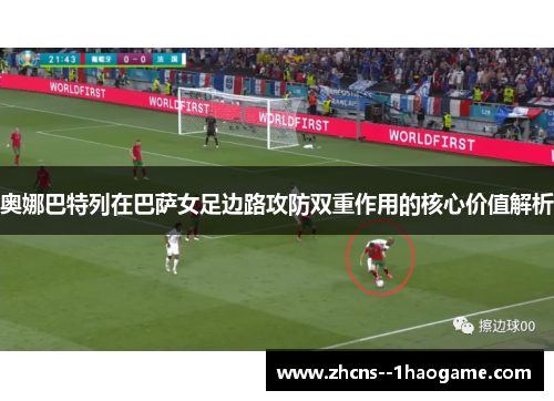 奥娜巴特列在巴萨女足边路攻防双重作用的核心价值解析