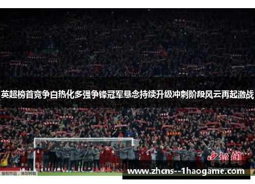 英超榜首竞争白热化多强争锋冠军悬念持续升级冲刺阶段风云再起激战