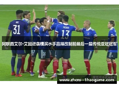 阿联酋艾尔·艾因逆袭横滨水手赢得改制前最后一届传统亚冠冠军