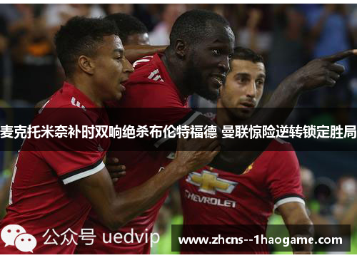 麦克托米奈补时双响绝杀布伦特福德 曼联惊险逆转锁定胜局