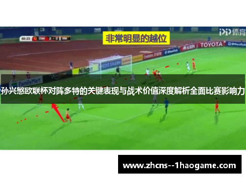 孙兴慜欧联杯对阵多特的关键表现与战术价值深度解析全面比赛影响力